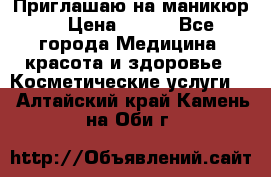 Приглашаю на маникюр  › Цена ­ 500 - Все города Медицина, красота и здоровье » Косметические услуги   . Алтайский край,Камень-на-Оби г.
